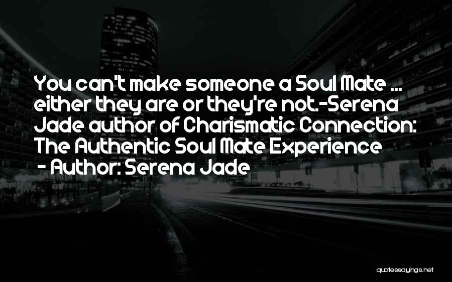 Serena Jade Quotes: You Can't Make Someone A Soul Mate ... Either They Are Or They're Not.-serena Jade Author Of Charismatic Connection: The