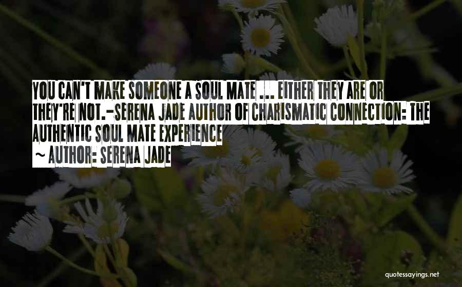 Serena Jade Quotes: You Can't Make Someone A Soul Mate ... Either They Are Or They're Not.-serena Jade Author Of Charismatic Connection: The