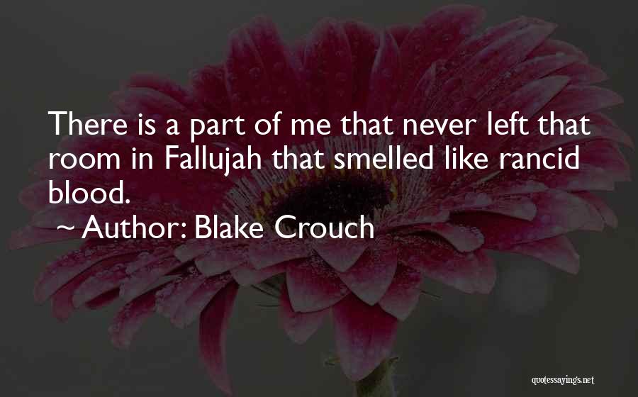 Blake Crouch Quotes: There Is A Part Of Me That Never Left That Room In Fallujah That Smelled Like Rancid Blood.