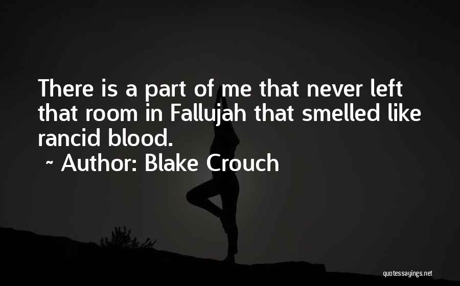 Blake Crouch Quotes: There Is A Part Of Me That Never Left That Room In Fallujah That Smelled Like Rancid Blood.