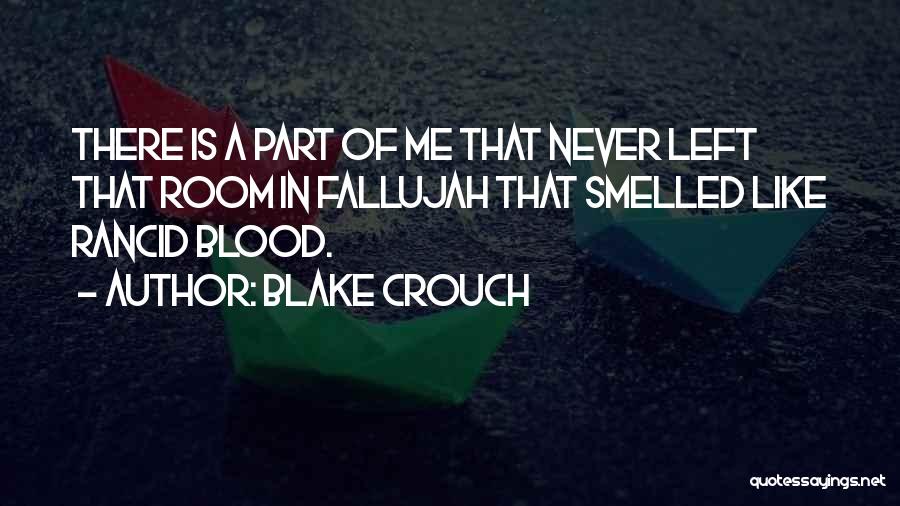 Blake Crouch Quotes: There Is A Part Of Me That Never Left That Room In Fallujah That Smelled Like Rancid Blood.