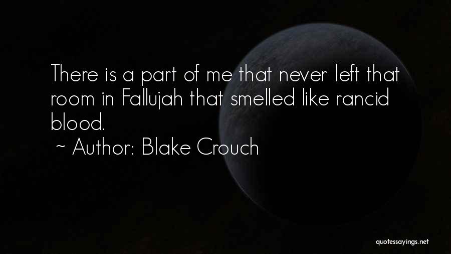 Blake Crouch Quotes: There Is A Part Of Me That Never Left That Room In Fallujah That Smelled Like Rancid Blood.