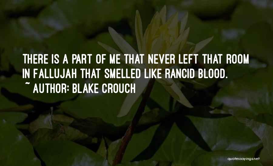 Blake Crouch Quotes: There Is A Part Of Me That Never Left That Room In Fallujah That Smelled Like Rancid Blood.