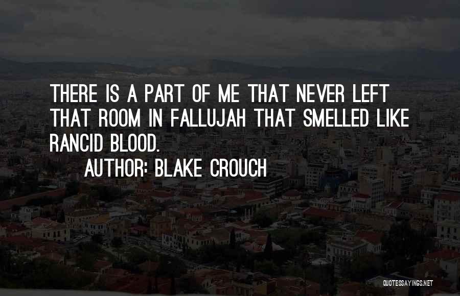 Blake Crouch Quotes: There Is A Part Of Me That Never Left That Room In Fallujah That Smelled Like Rancid Blood.