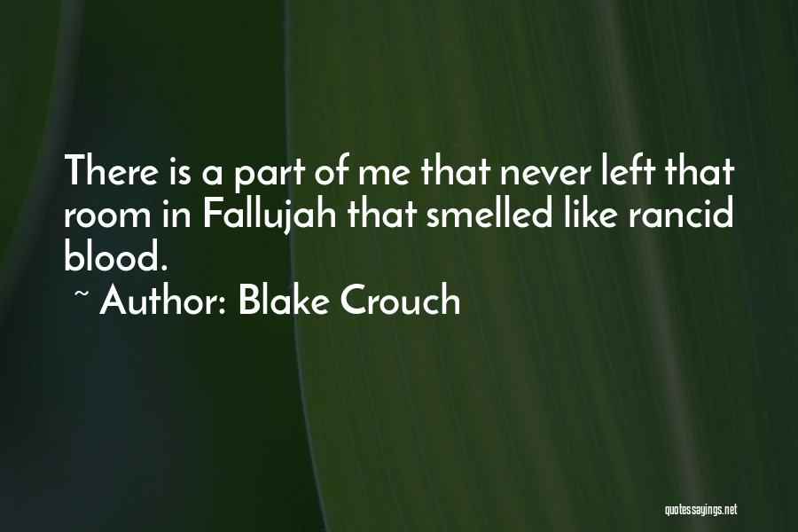 Blake Crouch Quotes: There Is A Part Of Me That Never Left That Room In Fallujah That Smelled Like Rancid Blood.