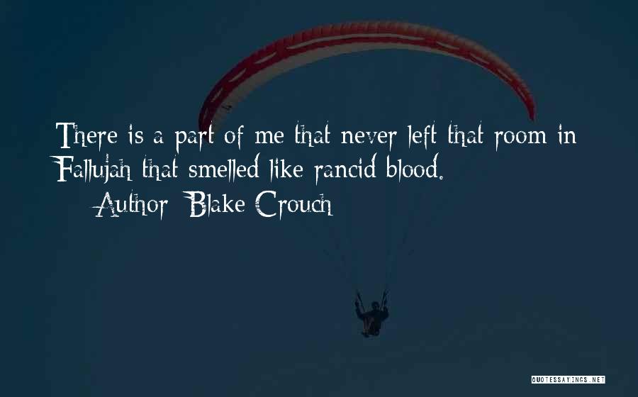 Blake Crouch Quotes: There Is A Part Of Me That Never Left That Room In Fallujah That Smelled Like Rancid Blood.