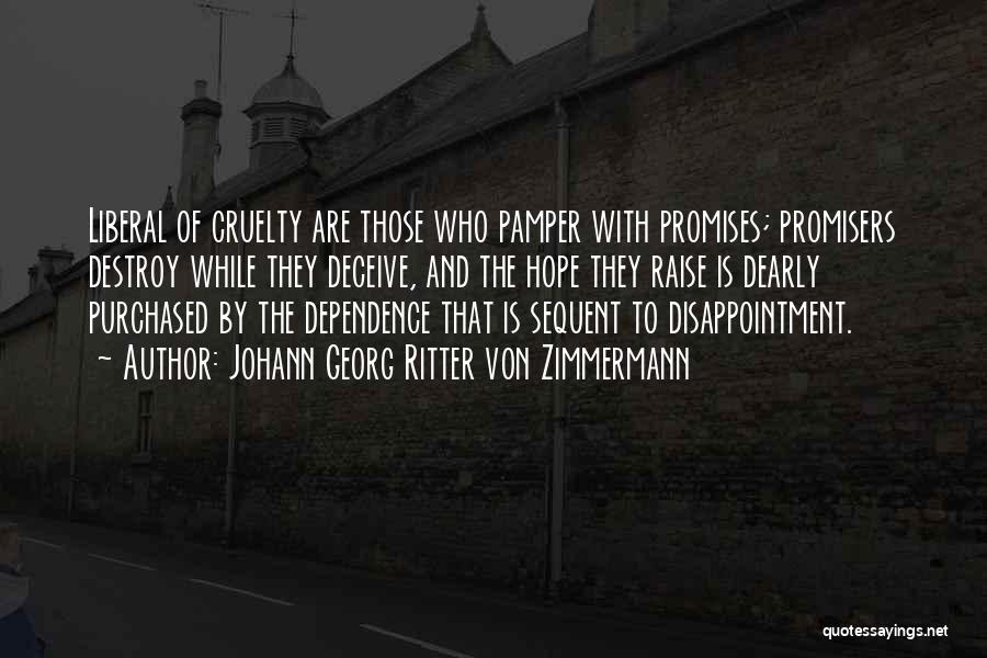 Johann Georg Ritter Von Zimmermann Quotes: Liberal Of Cruelty Are Those Who Pamper With Promises; Promisers Destroy While They Deceive, And The Hope They Raise Is