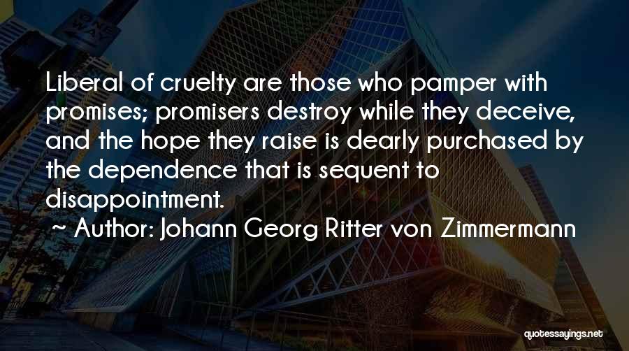 Johann Georg Ritter Von Zimmermann Quotes: Liberal Of Cruelty Are Those Who Pamper With Promises; Promisers Destroy While They Deceive, And The Hope They Raise Is