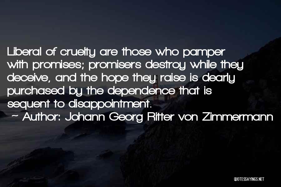 Johann Georg Ritter Von Zimmermann Quotes: Liberal Of Cruelty Are Those Who Pamper With Promises; Promisers Destroy While They Deceive, And The Hope They Raise Is