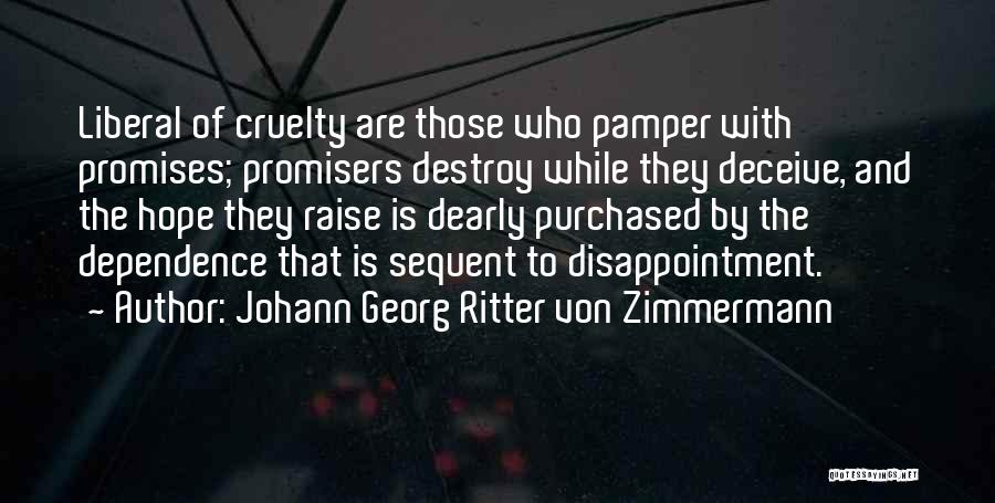 Johann Georg Ritter Von Zimmermann Quotes: Liberal Of Cruelty Are Those Who Pamper With Promises; Promisers Destroy While They Deceive, And The Hope They Raise Is