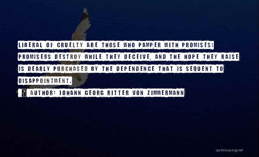 Johann Georg Ritter Von Zimmermann Quotes: Liberal Of Cruelty Are Those Who Pamper With Promises; Promisers Destroy While They Deceive, And The Hope They Raise Is