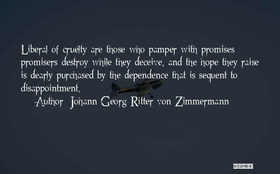 Johann Georg Ritter Von Zimmermann Quotes: Liberal Of Cruelty Are Those Who Pamper With Promises; Promisers Destroy While They Deceive, And The Hope They Raise Is