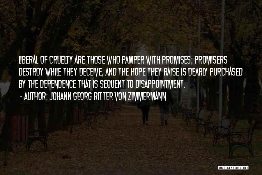 Johann Georg Ritter Von Zimmermann Quotes: Liberal Of Cruelty Are Those Who Pamper With Promises; Promisers Destroy While They Deceive, And The Hope They Raise Is