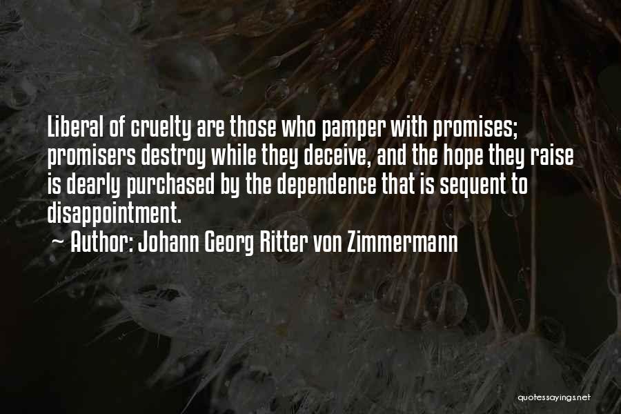 Johann Georg Ritter Von Zimmermann Quotes: Liberal Of Cruelty Are Those Who Pamper With Promises; Promisers Destroy While They Deceive, And The Hope They Raise Is