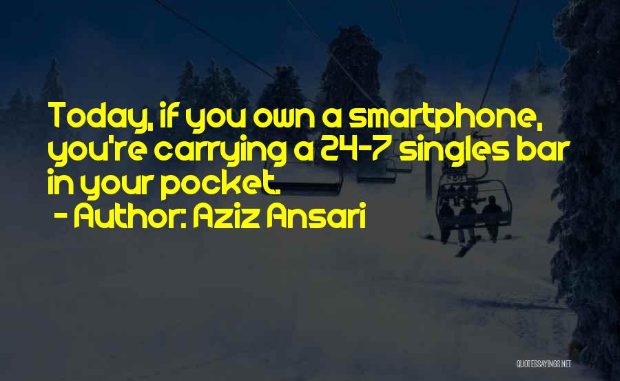 Aziz Ansari Quotes: Today, If You Own A Smartphone, You're Carrying A 24-7 Singles Bar In Your Pocket.