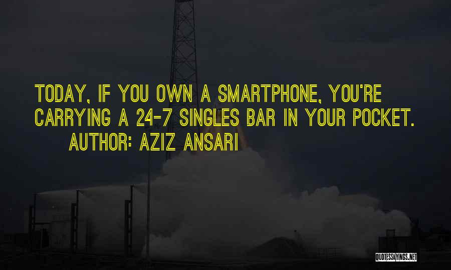 Aziz Ansari Quotes: Today, If You Own A Smartphone, You're Carrying A 24-7 Singles Bar In Your Pocket.