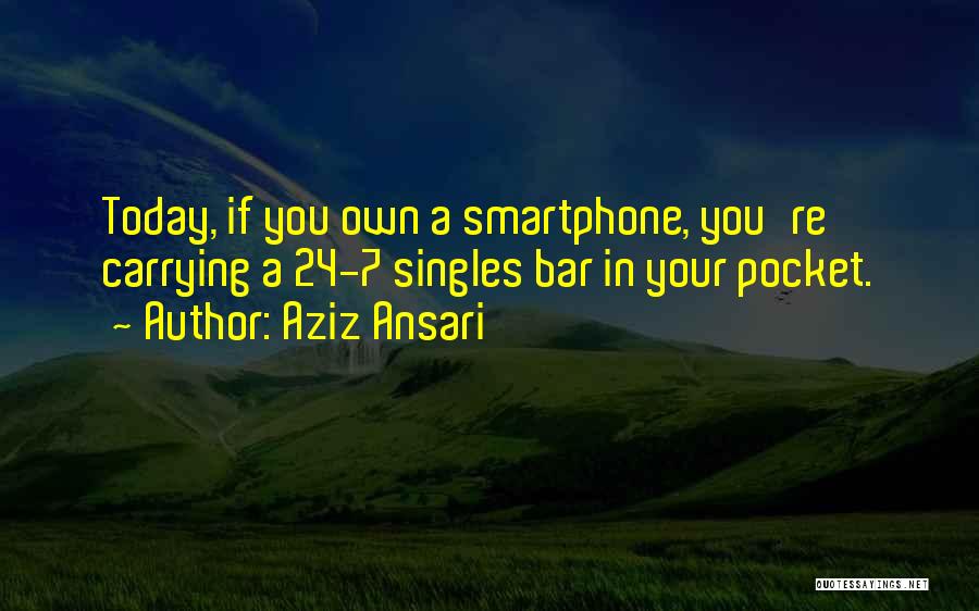 Aziz Ansari Quotes: Today, If You Own A Smartphone, You're Carrying A 24-7 Singles Bar In Your Pocket.