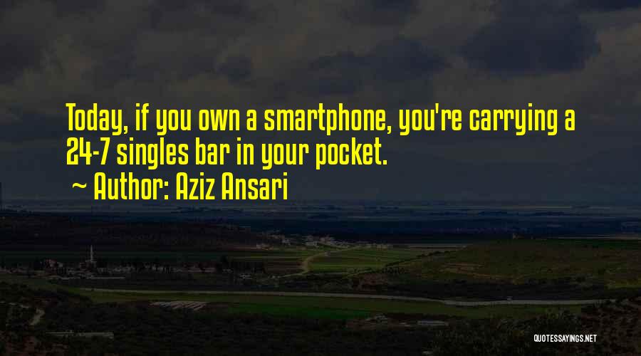 Aziz Ansari Quotes: Today, If You Own A Smartphone, You're Carrying A 24-7 Singles Bar In Your Pocket.