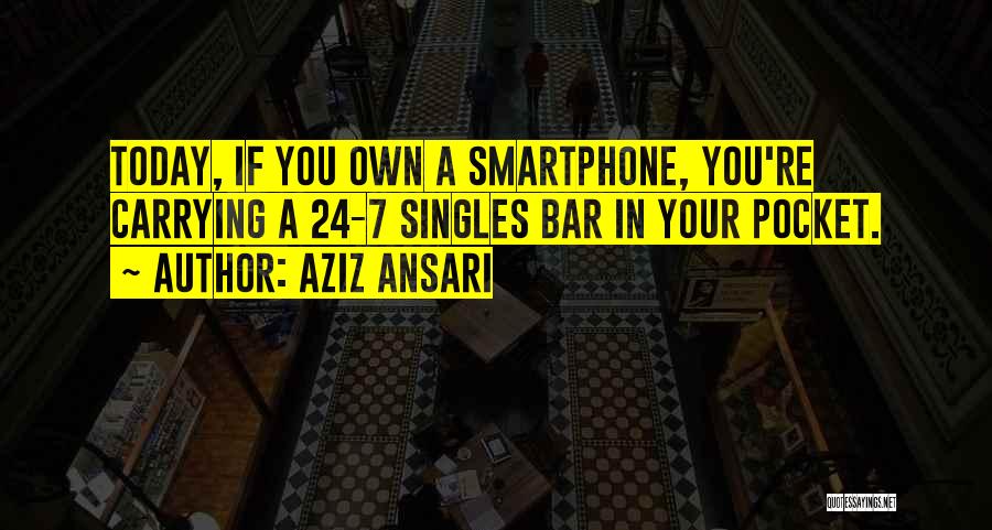 Aziz Ansari Quotes: Today, If You Own A Smartphone, You're Carrying A 24-7 Singles Bar In Your Pocket.