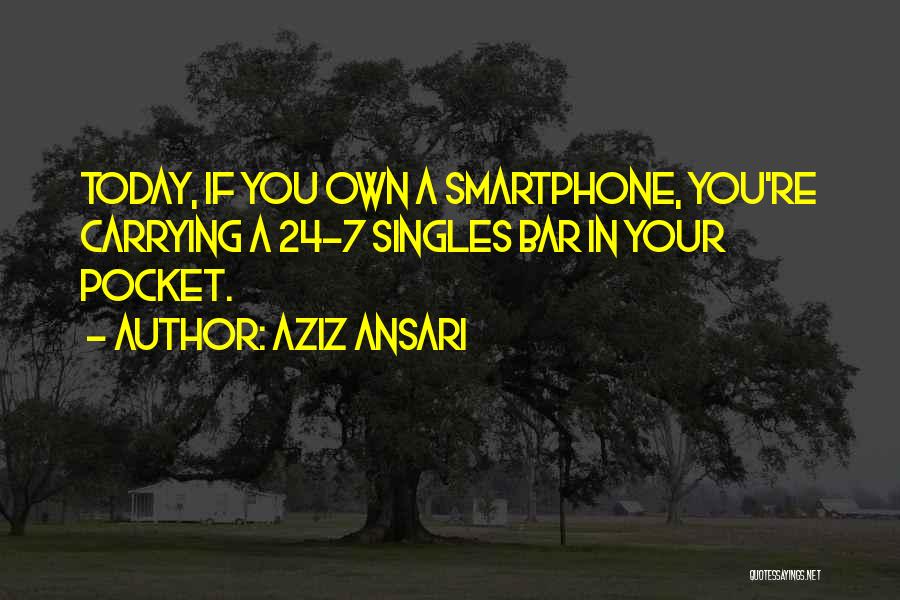 Aziz Ansari Quotes: Today, If You Own A Smartphone, You're Carrying A 24-7 Singles Bar In Your Pocket.