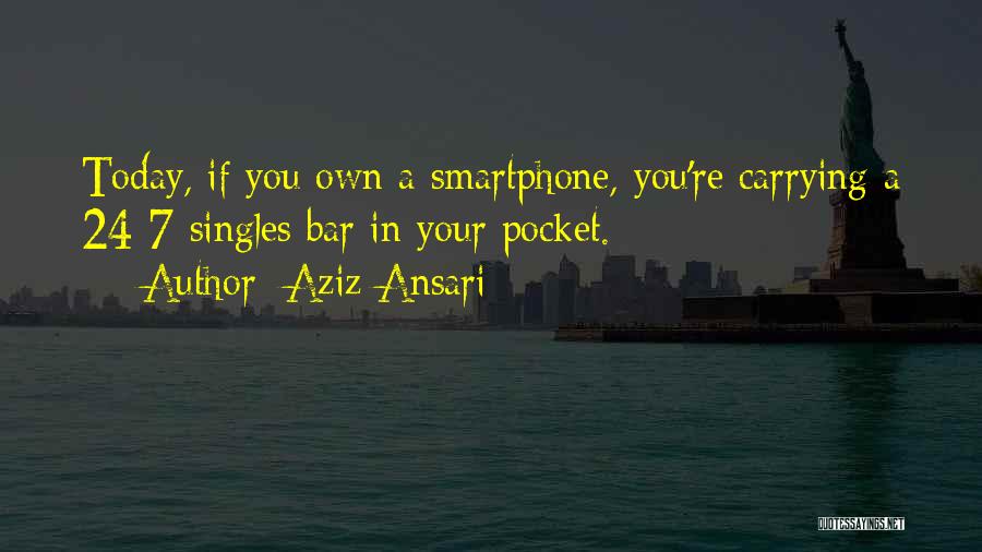 Aziz Ansari Quotes: Today, If You Own A Smartphone, You're Carrying A 24-7 Singles Bar In Your Pocket.