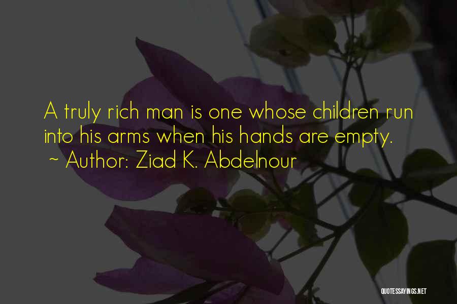 Ziad K. Abdelnour Quotes: A Truly Rich Man Is One Whose Children Run Into His Arms When His Hands Are Empty.