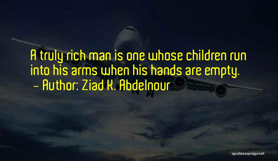 Ziad K. Abdelnour Quotes: A Truly Rich Man Is One Whose Children Run Into His Arms When His Hands Are Empty.