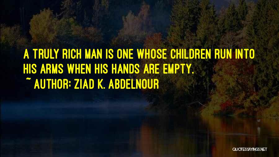 Ziad K. Abdelnour Quotes: A Truly Rich Man Is One Whose Children Run Into His Arms When His Hands Are Empty.