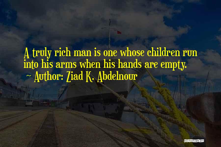 Ziad K. Abdelnour Quotes: A Truly Rich Man Is One Whose Children Run Into His Arms When His Hands Are Empty.