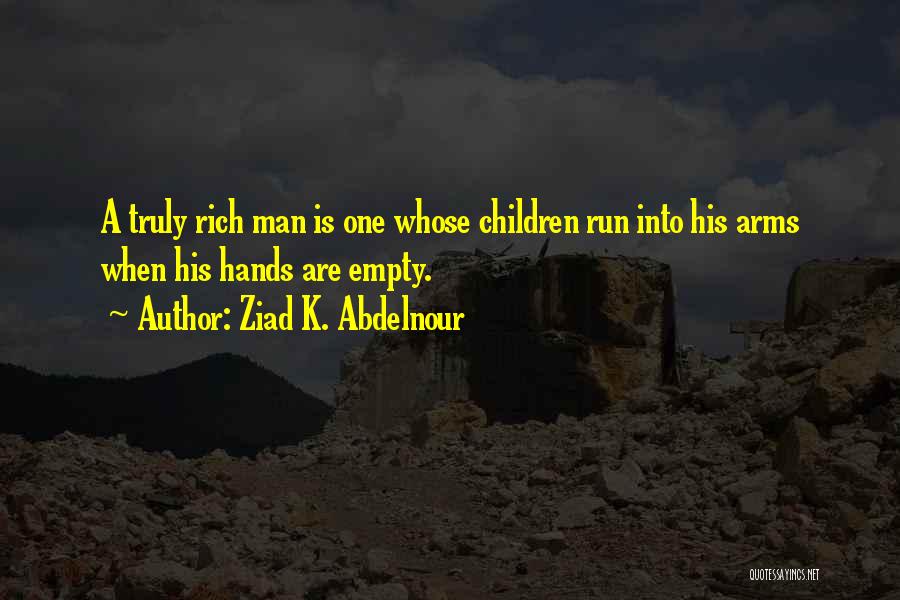 Ziad K. Abdelnour Quotes: A Truly Rich Man Is One Whose Children Run Into His Arms When His Hands Are Empty.