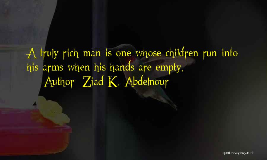 Ziad K. Abdelnour Quotes: A Truly Rich Man Is One Whose Children Run Into His Arms When His Hands Are Empty.
