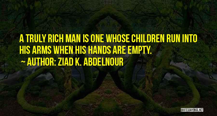 Ziad K. Abdelnour Quotes: A Truly Rich Man Is One Whose Children Run Into His Arms When His Hands Are Empty.
