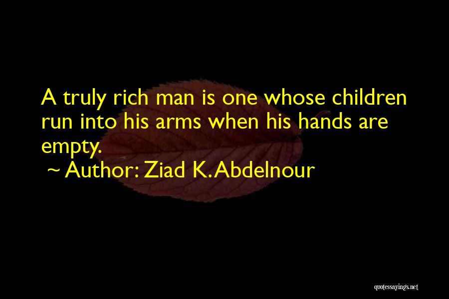 Ziad K. Abdelnour Quotes: A Truly Rich Man Is One Whose Children Run Into His Arms When His Hands Are Empty.