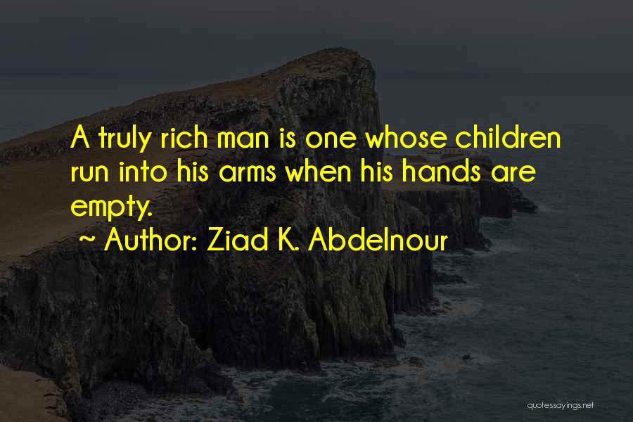 Ziad K. Abdelnour Quotes: A Truly Rich Man Is One Whose Children Run Into His Arms When His Hands Are Empty.