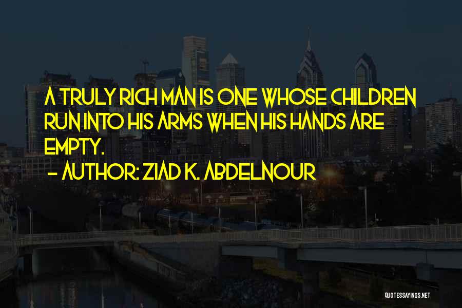 Ziad K. Abdelnour Quotes: A Truly Rich Man Is One Whose Children Run Into His Arms When His Hands Are Empty.