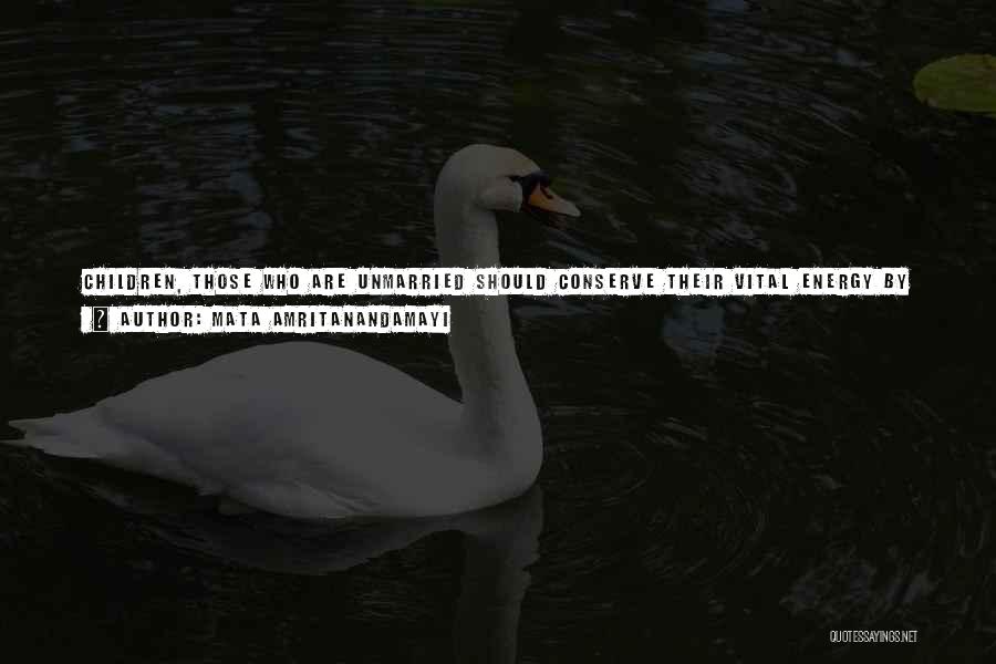Mata Amritanandamayi Quotes: Children, Those Who Are Unmarried Should Conserve Their Vital Energy By Maintaining Celibacy. To Turn What We Gain By This