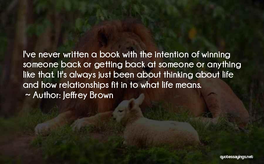 Jeffrey Brown Quotes: I've Never Written A Book With The Intention Of Winning Someone Back Or Getting Back At Someone Or Anything Like
