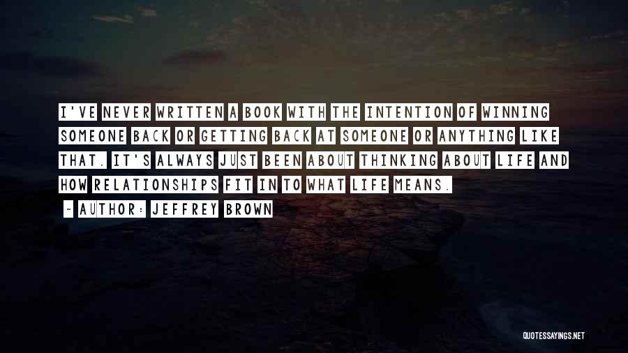 Jeffrey Brown Quotes: I've Never Written A Book With The Intention Of Winning Someone Back Or Getting Back At Someone Or Anything Like