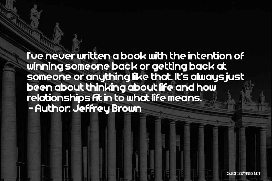 Jeffrey Brown Quotes: I've Never Written A Book With The Intention Of Winning Someone Back Or Getting Back At Someone Or Anything Like