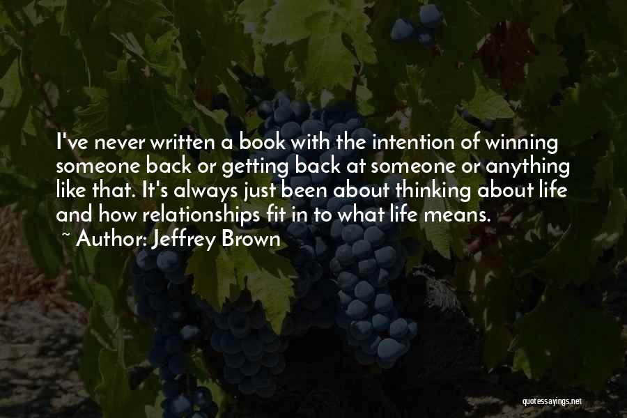 Jeffrey Brown Quotes: I've Never Written A Book With The Intention Of Winning Someone Back Or Getting Back At Someone Or Anything Like