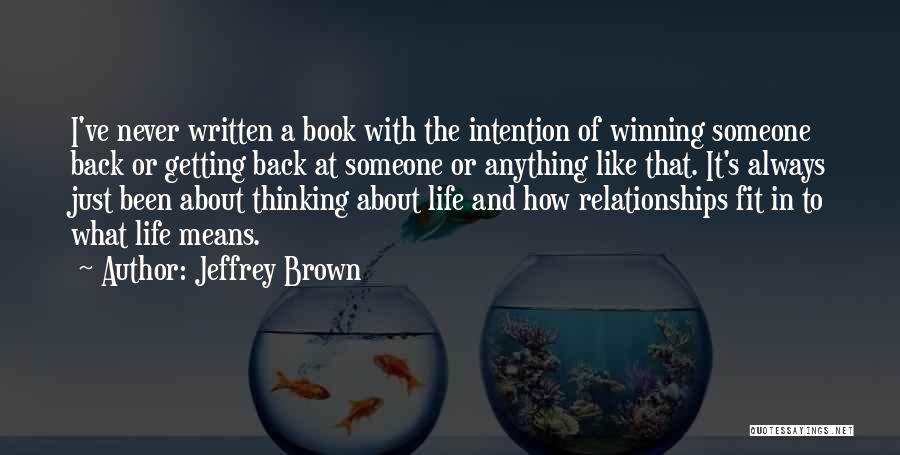 Jeffrey Brown Quotes: I've Never Written A Book With The Intention Of Winning Someone Back Or Getting Back At Someone Or Anything Like