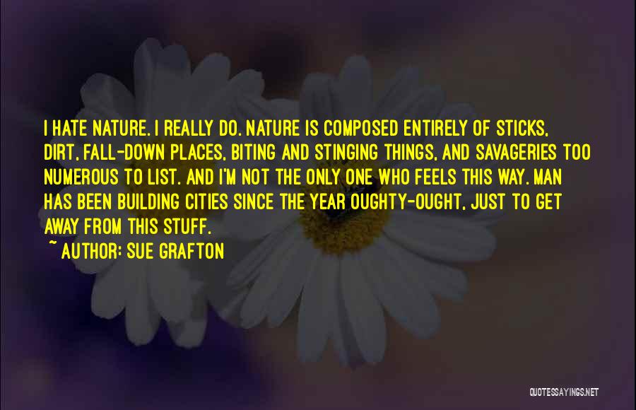 Sue Grafton Quotes: I Hate Nature. I Really Do. Nature Is Composed Entirely Of Sticks, Dirt, Fall-down Places, Biting And Stinging Things, And