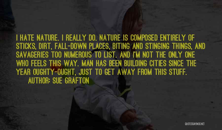 Sue Grafton Quotes: I Hate Nature. I Really Do. Nature Is Composed Entirely Of Sticks, Dirt, Fall-down Places, Biting And Stinging Things, And