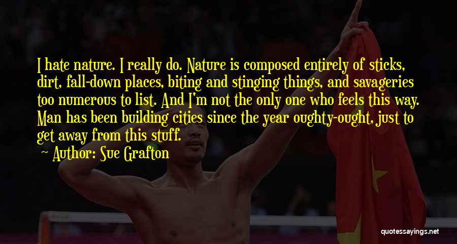 Sue Grafton Quotes: I Hate Nature. I Really Do. Nature Is Composed Entirely Of Sticks, Dirt, Fall-down Places, Biting And Stinging Things, And