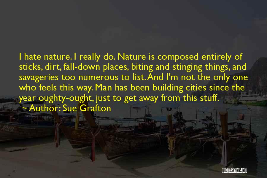 Sue Grafton Quotes: I Hate Nature. I Really Do. Nature Is Composed Entirely Of Sticks, Dirt, Fall-down Places, Biting And Stinging Things, And