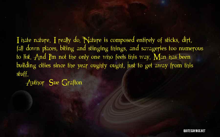 Sue Grafton Quotes: I Hate Nature. I Really Do. Nature Is Composed Entirely Of Sticks, Dirt, Fall-down Places, Biting And Stinging Things, And