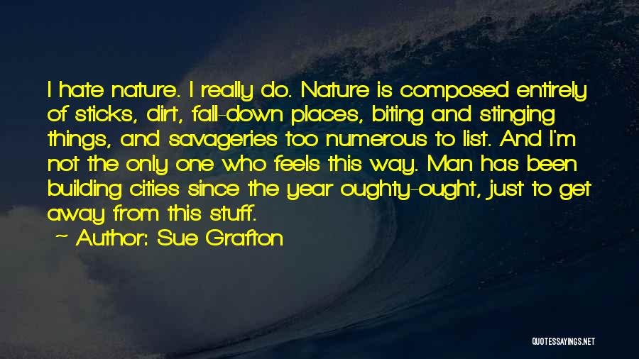 Sue Grafton Quotes: I Hate Nature. I Really Do. Nature Is Composed Entirely Of Sticks, Dirt, Fall-down Places, Biting And Stinging Things, And