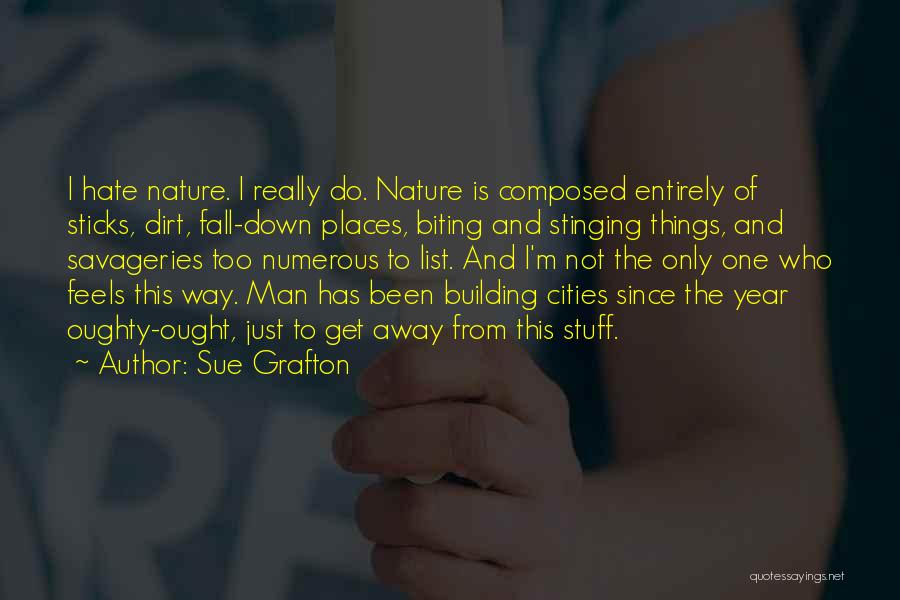 Sue Grafton Quotes: I Hate Nature. I Really Do. Nature Is Composed Entirely Of Sticks, Dirt, Fall-down Places, Biting And Stinging Things, And
