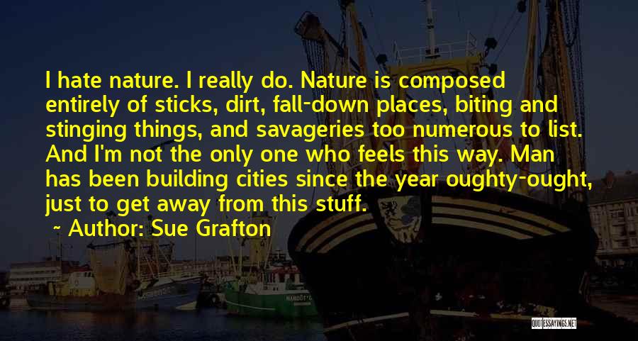 Sue Grafton Quotes: I Hate Nature. I Really Do. Nature Is Composed Entirely Of Sticks, Dirt, Fall-down Places, Biting And Stinging Things, And