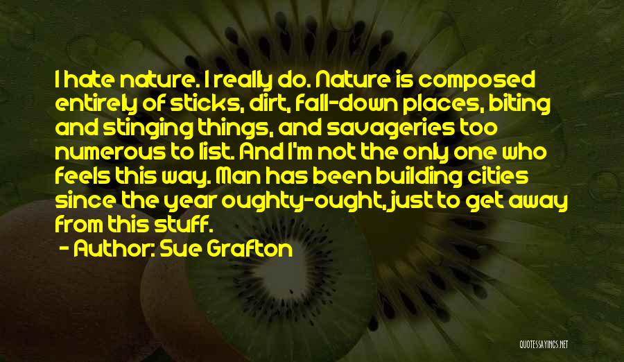 Sue Grafton Quotes: I Hate Nature. I Really Do. Nature Is Composed Entirely Of Sticks, Dirt, Fall-down Places, Biting And Stinging Things, And